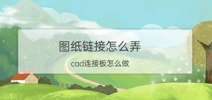 图纸链接怎么弄 cad连接板怎么做？